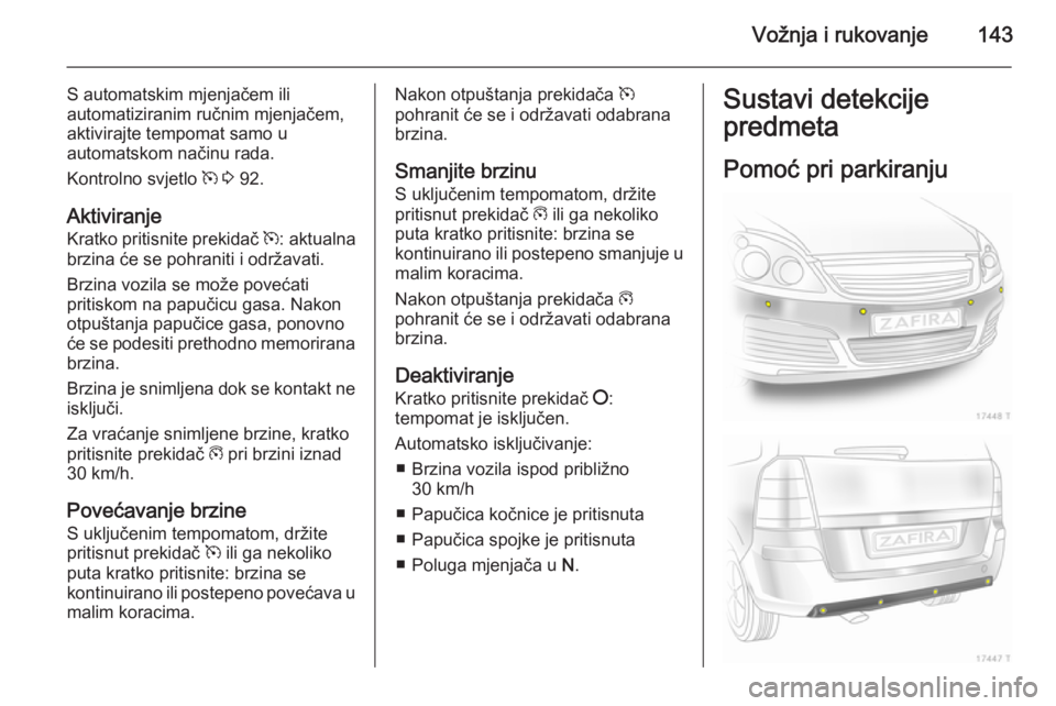 OPEL ZAFIRA B 2014  Priručnik za vlasnika (in Croatian) Vožnja i rukovanje143
S automatskim mjenjačem ili
automatiziranim ručnim mjenjačem,
aktivirajte tempomat samo u
automatskom načinu rada.
Kontrolno svjetlo  m 3  92.
Aktiviranje
Kratko pritisnite 