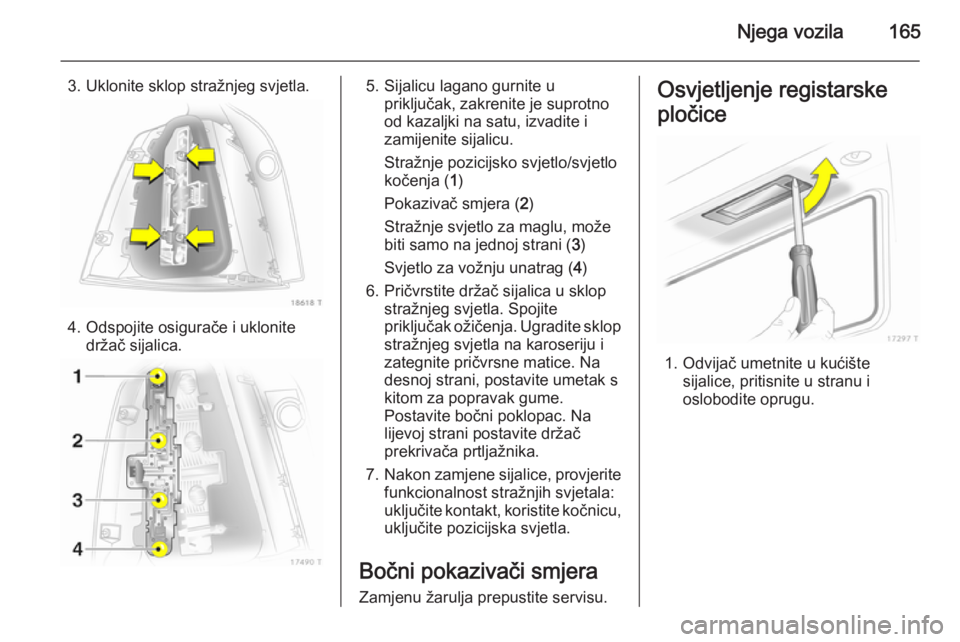 OPEL ZAFIRA B 2014 Priručnik za vlasnika (in Croatian) Njega vozila165
3. Uklonite sklop stražnjeg svjetla.
4. Odspojite osigurače i uklonitedržač sijalica.
5. Sijalicu lagano gurnite upriključak, zakrenite je suprotno
od kazaljki na satu, izvadite i OPEL ZAFIRA B 2014 Priručnik za vlasnika (in Croatian) Njega vozila165
3. Uklonite sklop stražnjeg svjetla.
4. Odspojite osigurače i uklonitedržač sijalica.
5. Sijalicu lagano gurnite upriključak, zakrenite je suprotno
od kazaljki na satu, izvadite i