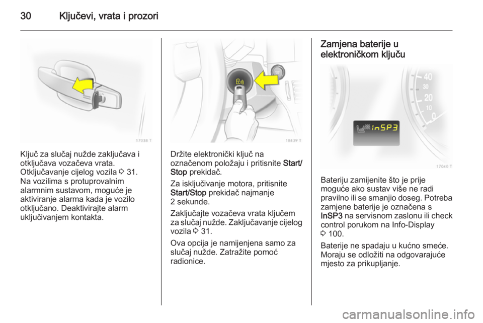 OPEL ZAFIRA B 2014  Priručnik za vlasnika (in Croatian) 30Ključevi, vrata i prozori
Ključ za slučaj nužde zaključava i
otključava vozačeva vrata.
Otključavanje cijelog vozila  3 31.
Na vozilima s protuprovalnim
alarmnim sustavom, moguće je
aktivir