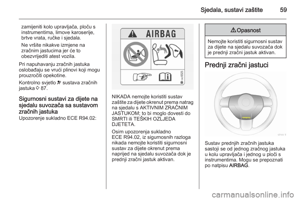 OPEL ZAFIRA B 2014  Priručnik za vlasnika (in Croatian) Sjedala, sustavi zaštite59
zamijeniti kolo upravljača, ploču s
instrumentima, limove karoserije,
brtve vrata, ručke i sjedala.
Ne vršite nikakve izmjene na
zračnim jastucima jer će to
obezvrije