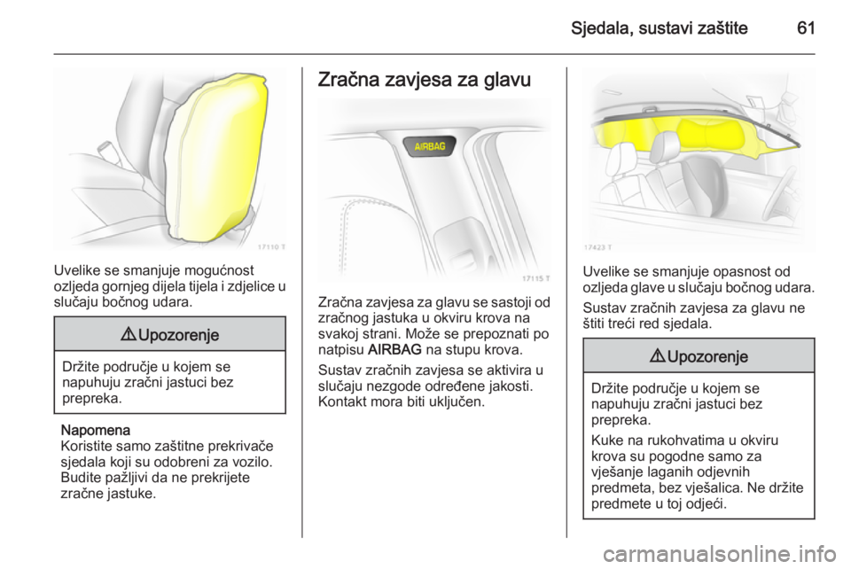 OPEL ZAFIRA B 2014  Priručnik za vlasnika (in Croatian) Sjedala, sustavi zaštite61
Uvelike se smanjuje mogućnost
ozljeda gornjeg dijela tijela i zdjelice u slučaju bočnog udara.
9 Upozorenje
Držite područje u kojem se
napuhuju zračni jastuci bez
pre