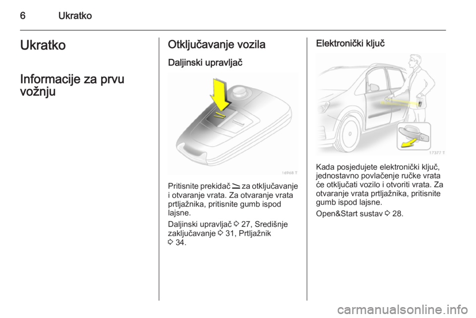 OPEL ZAFIRA B 2014  Priručnik za vlasnika (in Croatian) 6UkratkoUkratkoInformacije za prvu
vožnjuOtključavanje vozila
Daljinski upravljač
Pritisnite prekidač  q za otključavanje
i otvaranje vrata. Za otvaranje vrata prtljažnika, pritisnite gumb ispod