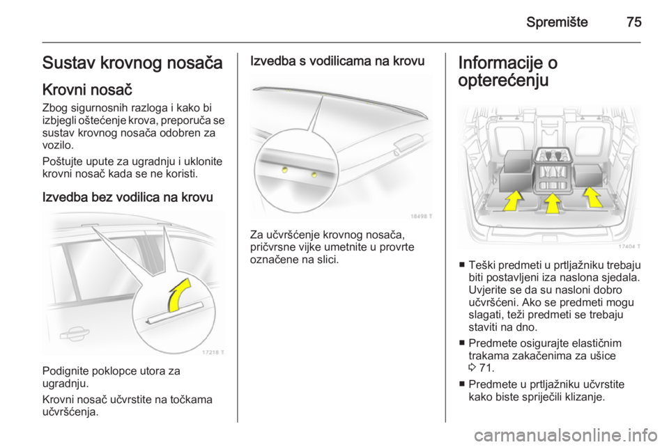 OPEL ZAFIRA B 2014 Priručnik za vlasnika (in Croatian) Spremište75Sustav krovnog nosača
Krovni nosač Zbog sigurnosnih razloga i kako bi
izbjegli oštećenje krova, preporuča se
sustav krovnog nosača odobren za
vozilo.
Poštujte upute za ugradnju i uk OPEL ZAFIRA B 2014 Priručnik za vlasnika (in Croatian) Spremište75Sustav krovnog nosača
Krovni nosač Zbog sigurnosnih razloga i kako bi
izbjegli oštećenje krova, preporuča se
sustav krovnog nosača odobren za
vozilo.
Poštujte upute za ugradnju i uk
