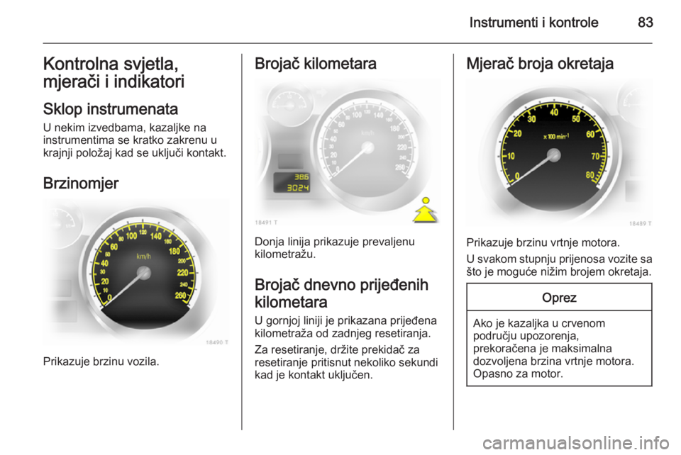 OPEL ZAFIRA B 2014 Priručnik za vlasnika (in Croatian) Instrumenti i kontrole83Kontrolna svjetla,
mjerači i indikatori
Sklop instrumenata
U nekim izvedbama, kazaljke na instrumentima se kratko zakrenu u
krajnji položaj kad se uključi kontakt.
Brzinomje OPEL ZAFIRA B 2014 Priručnik za vlasnika (in Croatian) Instrumenti i kontrole83Kontrolna svjetla,
mjerači i indikatori
Sklop instrumenata
U nekim izvedbama, kazaljke na instrumentima se kratko zakrenu u
krajnji položaj kad se uključi kontakt.
Brzinomje