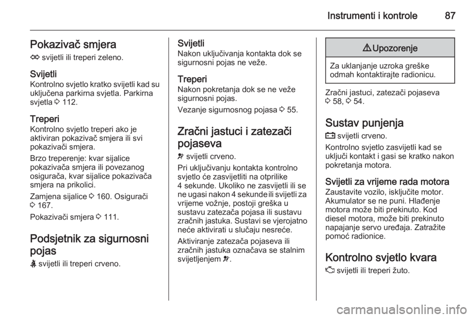 OPEL ZAFIRA B 2014  Priručnik za vlasnika (in Croatian) Instrumenti i kontrole87Pokazivač smjera
O  svijetli ili treperi zeleno.
Svijetli
Kontrolno svjetlo kratko svijetli kad su uključena parkirna svjetla. Parkirna
svjetla  3 112.
Treperi
Kontrolno svje