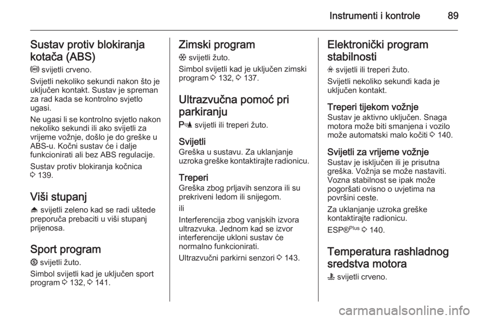 OPEL ZAFIRA B 2014  Priručnik za vlasnika (in Croatian) Instrumenti i kontrole89Sustav protiv blokiranja
kotača (ABS)
u  svijetli crveno.
Svijetli nekoliko sekundi nakon što je uključen kontakt. Sustav je spreman
za rad kada se kontrolno svjetlo
ugasi.
