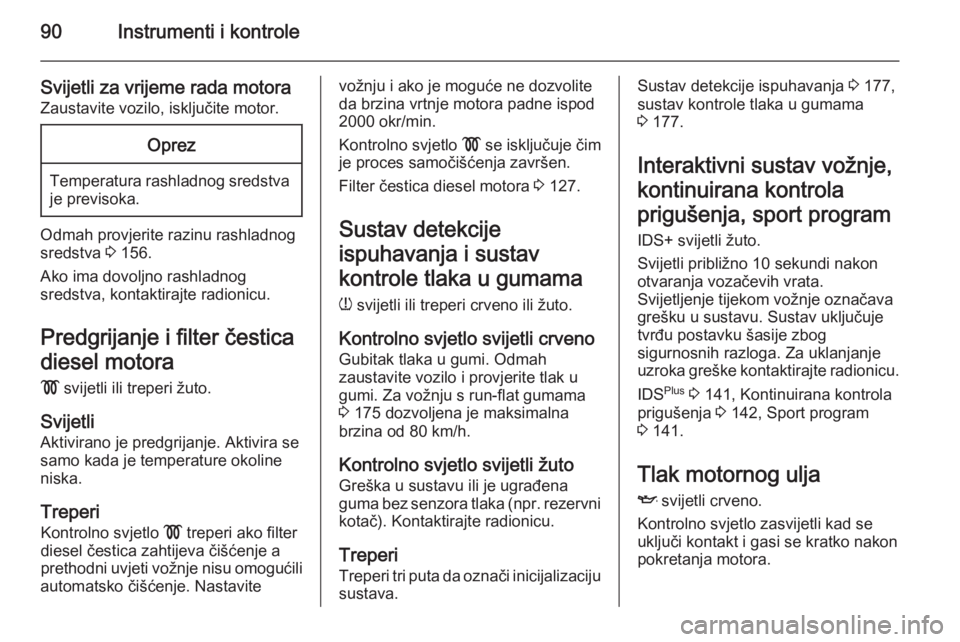OPEL ZAFIRA B 2014  Priručnik za vlasnika (in Croatian) 90Instrumenti i kontrole
Svijetli za vrijeme rada motora
Zaustavite vozilo, isključite motor.Oprez
Temperatura rashladnog sredstva je previsoka.
Odmah provjerite razinu rashladnog
sredstva  3 156.
Ak