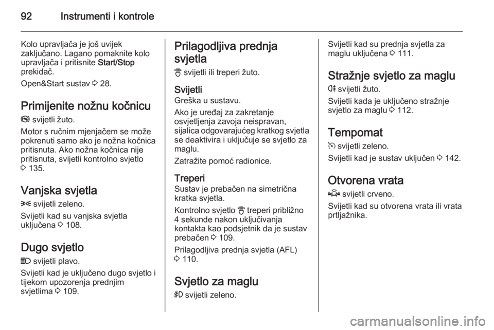 OPEL ZAFIRA B 2014  Priručnik za vlasnika (in Croatian) 92Instrumenti i kontrole
Kolo upravljača je još uvijek
zaključano. Lagano pomaknite kolo
upravljača i pritisnite  Start/Stop
prekidač.
Open&Start sustav  3 28.
Primijenite nožnu kočnicu
j  svij