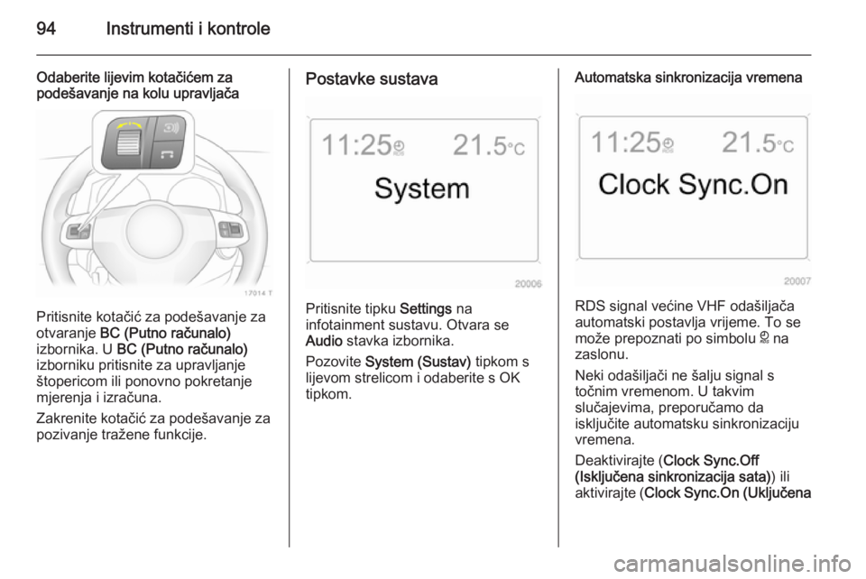 OPEL ZAFIRA B 2014  Priručnik za vlasnika (in Croatian) 94Instrumenti i kontrole
Odaberite lijevim kotačićem za
podešavanje na kolu upravljača
Pritisnite kotačić za podešavanje za
otvaranje  BC (Putno računalo)
izbornika. U  BC (Putno računalo)
iz