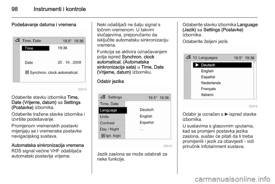 OPEL ZAFIRA B 2014  Priručnik za vlasnika (in Croatian) 98Instrumenti i kontrole
Podešavanje datuma i vremena
Odaberite stavku izbornika Time,
Date (Vrijeme, datum)  sa Settings
(Postavke)  izbornika.
Odaberite tražene stavke izbornika i izvršite podeš