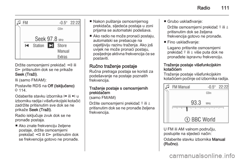 OPEL ZAFIRA B 2014.5 Priručnik za Infotainment (in Croatian) Radio111
Držite osmosmjerni prekidač m ili
n pritisnutim dok se ne prikaže
Seek (Traži) .
Ili (samo FM/AM):
Postavite RDS na Off (Isključeno)
3 114.
Odaberite stavku izbornika j ili k u
izbo OPEL ZAFIRA B 2014.5 Priručnik za Infotainment (in Croatian) Radio111
Držite osmosmjerni prekidač m ili
n pritisnutim dok se ne prikaže
Seek (Traži) .
Ili (samo FM/AM):
Postavite RDS na Off (Isključeno)
3 114.
Odaberite stavku izbornika j ili k u
izbo