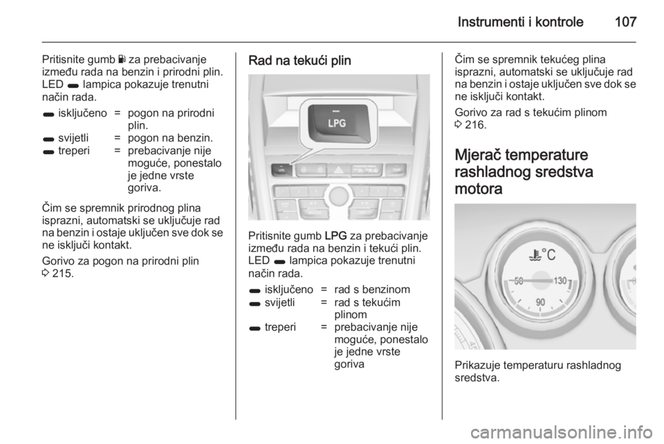 OPEL ZAFIRA C 2014 Priručnik za vlasnika (in Croatian) Instrumenti i kontrole107
Pritisnite gumb Y za prebacivanje
između rada na benzin i prirodni plin.
LED 1 lampica pokazuje trenutni
način rada.1 isključeno=pogon na prirodni
plin.1 svijetli=pogon OPEL ZAFIRA C 2014 Priručnik za vlasnika (in Croatian) Instrumenti i kontrole107
Pritisnite gumb Y za prebacivanje
između rada na benzin i prirodni plin.
LED 1 lampica pokazuje trenutni
način rada.1 isključeno=pogon na prirodni
plin.1 svijetli=pogon