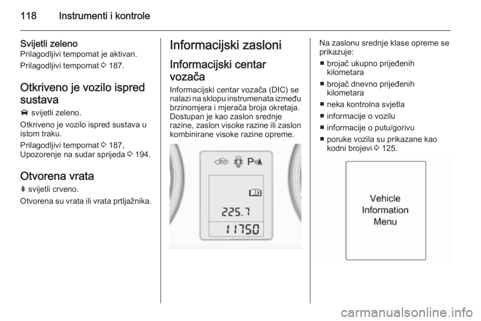 OPEL ZAFIRA C 2014  Priručnik za vlasnika (in Croatian) 118Instrumenti i kontrole
Svijetli zeleno
Prilagodljivi tempomat je aktivan.
Prilagodljivi tempomat  3 187.
Otkriveno je vozilo ispred
sustava A  svijetli zeleno.
Otkriveno je vozilo ispred sustava u
