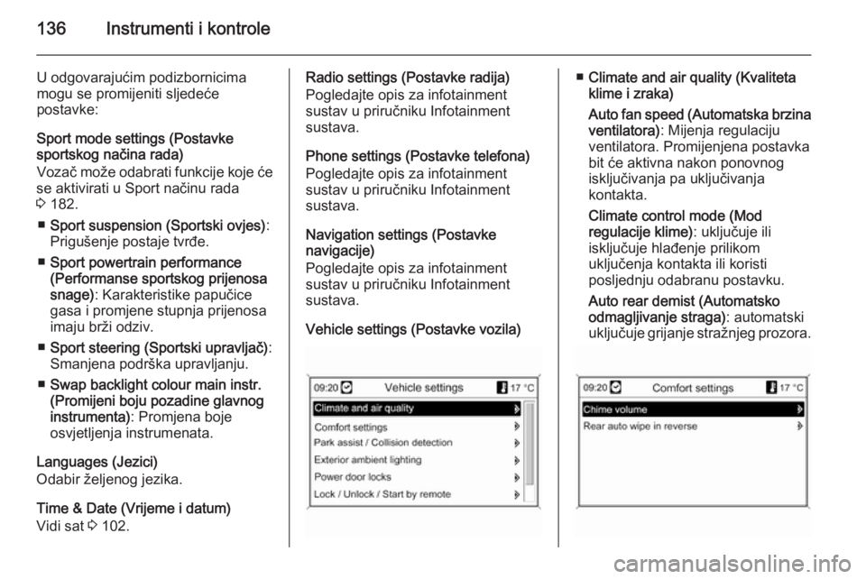 OPEL ZAFIRA C 2014  Priručnik za vlasnika (in Croatian) 136Instrumenti i kontrole
U odgovarajućim podizbornicima
mogu se promijeniti sljedeće
postavke:
Sport mode settings (Postavke
sportskog načina rada)
Vozač može odabrati funkcije koje će
se aktiv