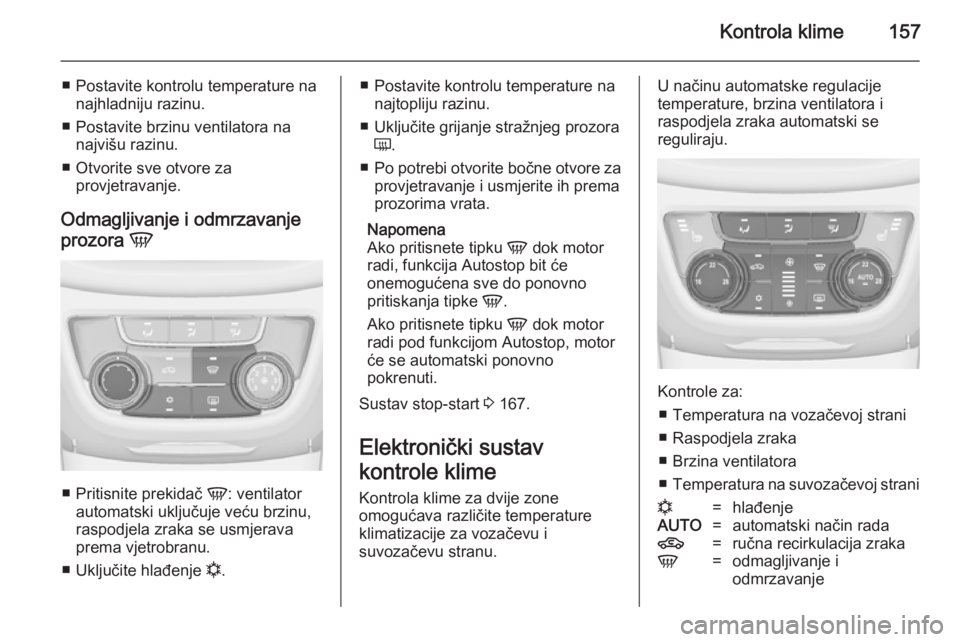 OPEL ZAFIRA C 2014 Priručnik za vlasnika (in Croatian) Kontrola klime157
■ Postavite kontrolu temperature nanajhladniju razinu.
■ Postavite brzinu ventilatora na najvišu razinu.
■ Otvorite sve otvore za provjetravanje.
Odmagljivanje i odmrzavanje
p OPEL ZAFIRA C 2014 Priručnik za vlasnika (in Croatian) Kontrola klime157
■ Postavite kontrolu temperature nanajhladniju razinu.
■ Postavite brzinu ventilatora na najvišu razinu.
■ Otvorite sve otvore za provjetravanje.
Odmagljivanje i odmrzavanje
p