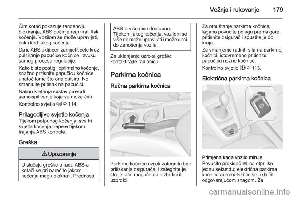 OPEL ZAFIRA C 2014 Priručnik za vlasnika (in Croatian) Vožnja i rukovanje179
Čim kotač pokazuje tendenciju
blokiranja, ABS počinje regulirati tlak
kočenja. Vozilom se može upravljati,
čak i kod jakog kočenja.
Da je ABS uključen zamijetit ćete kr OPEL ZAFIRA C 2014 Priručnik za vlasnika (in Croatian) Vožnja i rukovanje179
Čim kotač pokazuje tendenciju
blokiranja, ABS počinje regulirati tlak
kočenja. Vozilom se može upravljati,
čak i kod jakog kočenja.
Da je ABS uključen zamijetit ćete kr