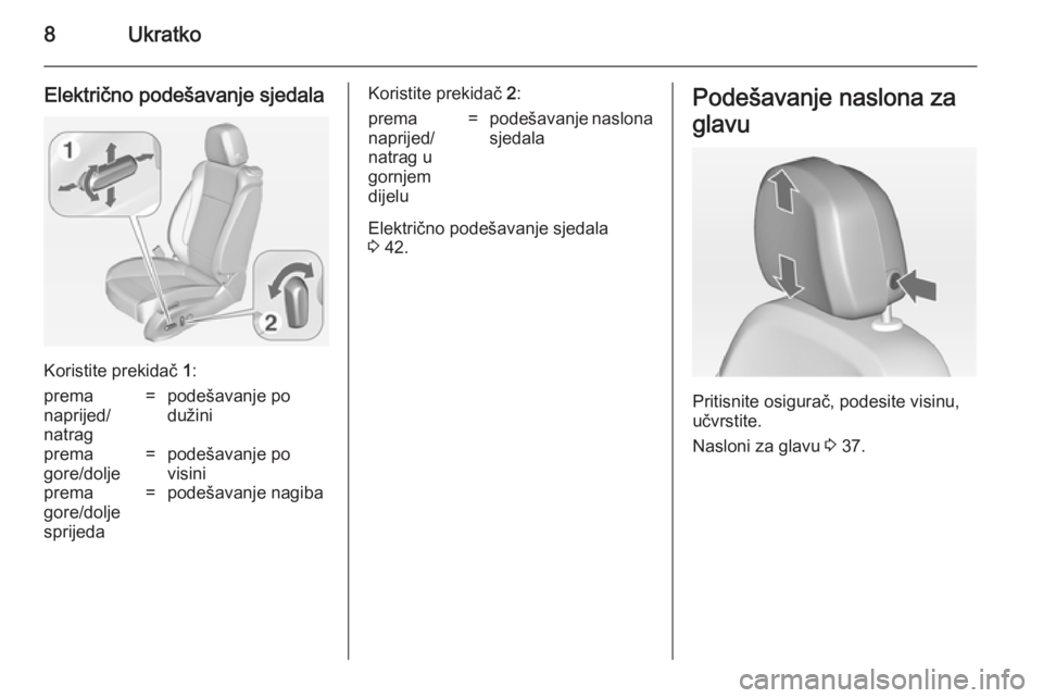 OPEL ZAFIRA C 2014  Priručnik za vlasnika (in Croatian) 8Ukratko
Električno podešavanje sjedala
Koristite prekidač 1:
prema
naprijed/
natrag=podešavanje po
dužiniprema
gore/dolje=podešavanje po
visiniprema
gore/dolje
sprijeda=podešavanje nagibaKoris