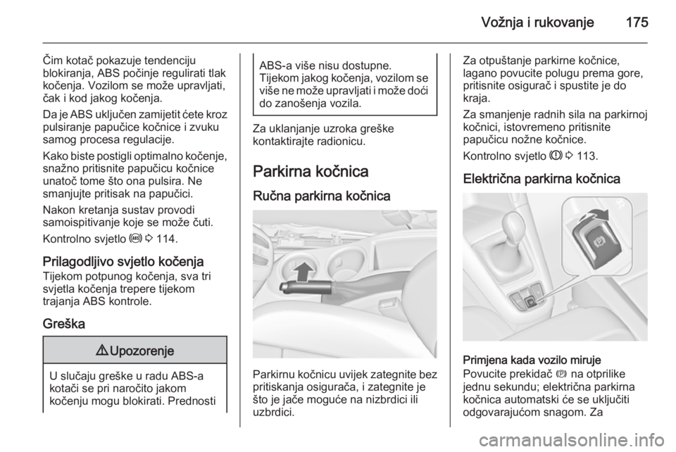 OPEL ZAFIRA C 2014.5 Priručnik za vlasnika (in Croatian) Vožnja i rukovanje175
Čim kotač pokazuje tendenciju
blokiranja, ABS počinje regulirati tlak
kočenja. Vozilom se može upravljati,
čak i kod jakog kočenja.
Da je ABS uključen zamijetit ćete kr OPEL ZAFIRA C 2014.5 Priručnik za vlasnika (in Croatian) Vožnja i rukovanje175
Čim kotač pokazuje tendenciju
blokiranja, ABS počinje regulirati tlak
kočenja. Vozilom se može upravljati,
čak i kod jakog kočenja.
Da je ABS uključen zamijetit ćete kr