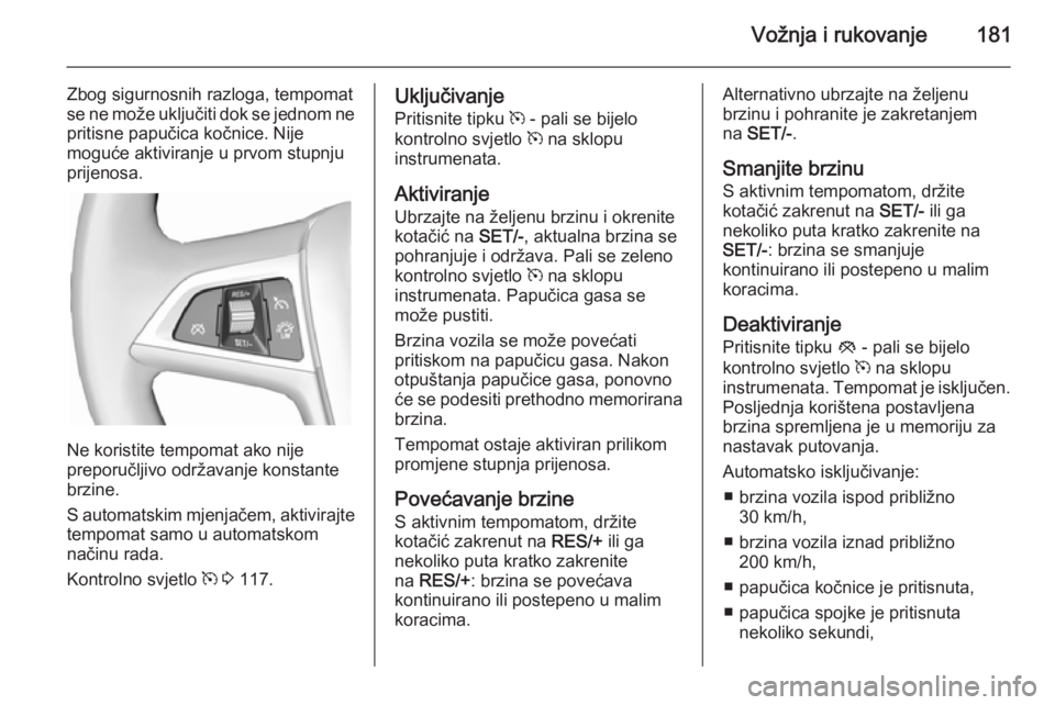 OPEL ZAFIRA C 2014.5  Priručnik za vlasnika (in Croatian) Vožnja i rukovanje181
Zbog sigurnosnih razloga, tempomat
se ne može uključiti dok se jednom ne
pritisne papučica kočnice. Nije
moguće aktiviranje u prvom stupnju
prijenosa.
Ne koristite tempomat