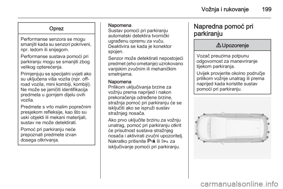 OPEL ZAFIRA C 2014.5  Priručnik za vlasnika (in Croatian) Vožnja i rukovanje199Oprez
Performanse senzora se mogu
smanjiti kada su senzori pokriveni, npr. ledom ili snijegom.
Performanse sustava pomoći pri parkiranju mogu se smanjiti zbogvelikog opterećenj