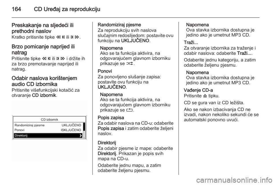 OPEL ZAFIRA C 2015  Priručnik za Infotainment (in Croatian) 164CD Uređaj za reprodukciju
Preskakanje na sljedeći iliprethodni naslov
Kratko pritisnite tipke  s ili u .
Brzo pomicanje naprijed ili natrag Pritisnite tipke  s ili u  i držite ih
za brzo premota