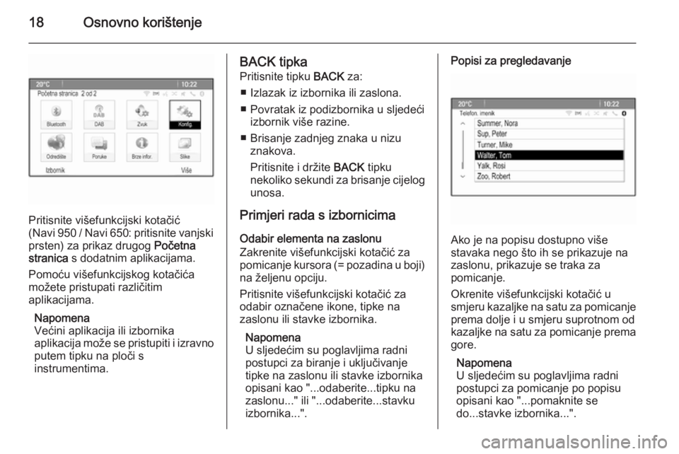 OPEL ZAFIRA C 2015  Priručnik za Infotainment (in Croatian) 18Osnovno korištenje
Pritisnite višefunkcijski kotačić
( Navi 950 / Navi 650: pritisnite vanjski
prsten) za prikaz drugog  Početna
stranica  s dodatnim aplikacijama.
Pomoću višefunkcijskog kota