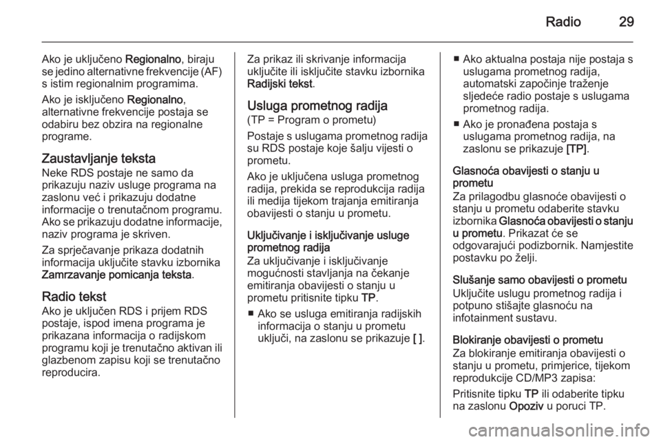 OPEL ZAFIRA C 2015 Priručnik za Infotainment (in Croatian) Radio29
Ako je uključeno Regionalno, biraju
se jedino alternativne frekvencije (AF)
s istim regionalnim programima.
Ako je isključeno Regionalno,
alternativne frekvencije postaja se
odabiru bez obz OPEL ZAFIRA C 2015 Priručnik za Infotainment (in Croatian) Radio29
Ako je uključeno Regionalno, biraju
se jedino alternativne frekvencije (AF)
s istim regionalnim programima.
Ako je isključeno Regionalno,
alternativne frekvencije postaja se
odabiru bez obz
