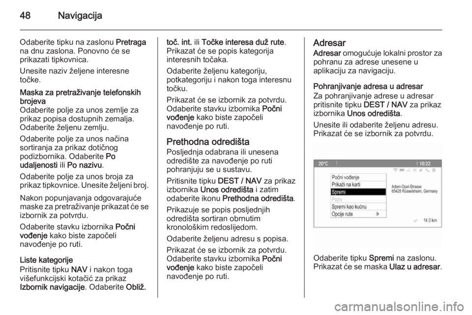 OPEL ZAFIRA C 2015  Priručnik za Infotainment (in Croatian) 48Navigacija
Odaberite tipku na zaslonu Pretraga
na dnu zaslona. Ponovno će se
prikazati tipkovnica.
Unesite naziv željene interesne
točke.Maska za pretraživanje telefonskih
brojeva
Odaberite polj