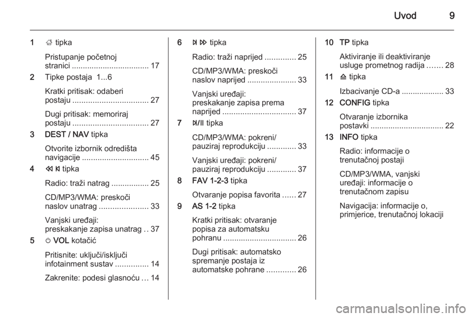 OPEL ZAFIRA C 2015  Priručnik za Infotainment (in Croatian) Uvod9
1; tipka
Pristupanje početnoj
stranici ................................... 17
2 Tipke postaja  1...6
Kratki pritisak: odaberi
postaju .................................. 27
Dugi pritisak: memori