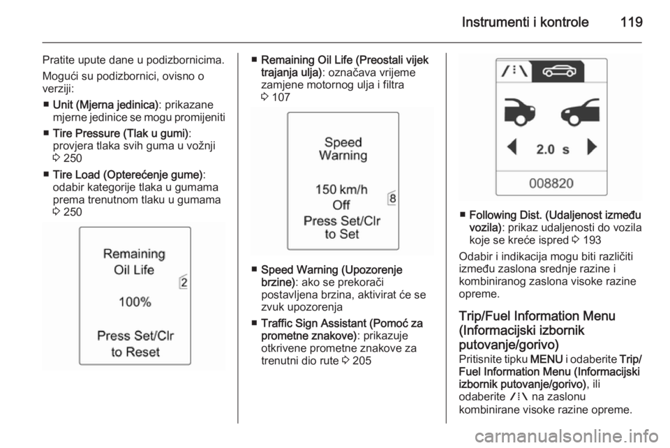 OPEL ZAFIRA C 2015  Priručnik za vlasnika (in Croatian) Instrumenti i kontrole119
Pratite upute dane u podizbornicima.
Mogući su podizbornici, ovisno o
verziji:
■ Unit (Mjerna jedinica) : prikazane
mjerne jedinice se mogu promijeniti
■ Tire Pressure (