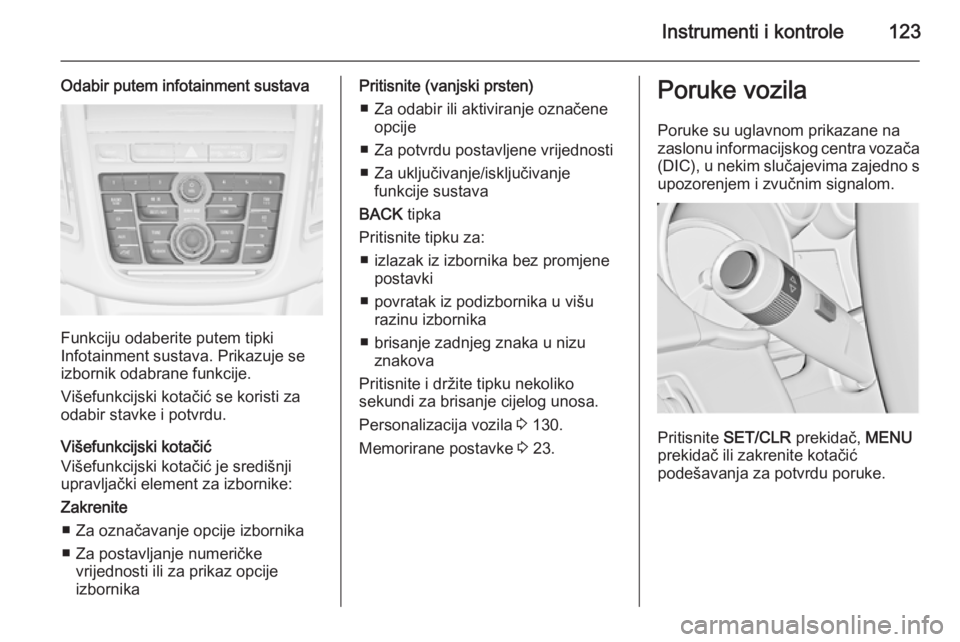 OPEL ZAFIRA C 2015  Priručnik za vlasnika (in Croatian) Instrumenti i kontrole123
Odabir putem infotainment sustava
Funkciju odaberite putem tipki
Infotainment sustava. Prikazuje se
izbornik odabrane funkcije.
Višefunkcijski kotačić se koristi za
odabir