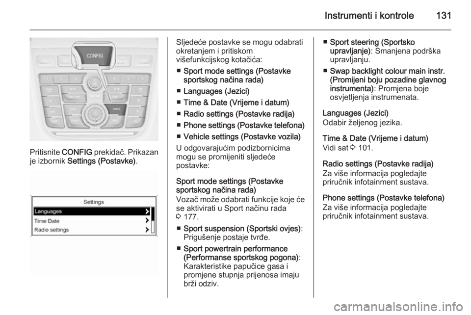 OPEL ZAFIRA C 2015  Priručnik za vlasnika (in Croatian) Instrumenti i kontrole131
Pritisnite CONFIG prekidač. Prikazan
je izbornik  Settings (Postavke) .
Sljedeće postavke se mogu odabrati
okretanjem i pritiskom
višefunkcijskog kotačića:
■ Sport mod