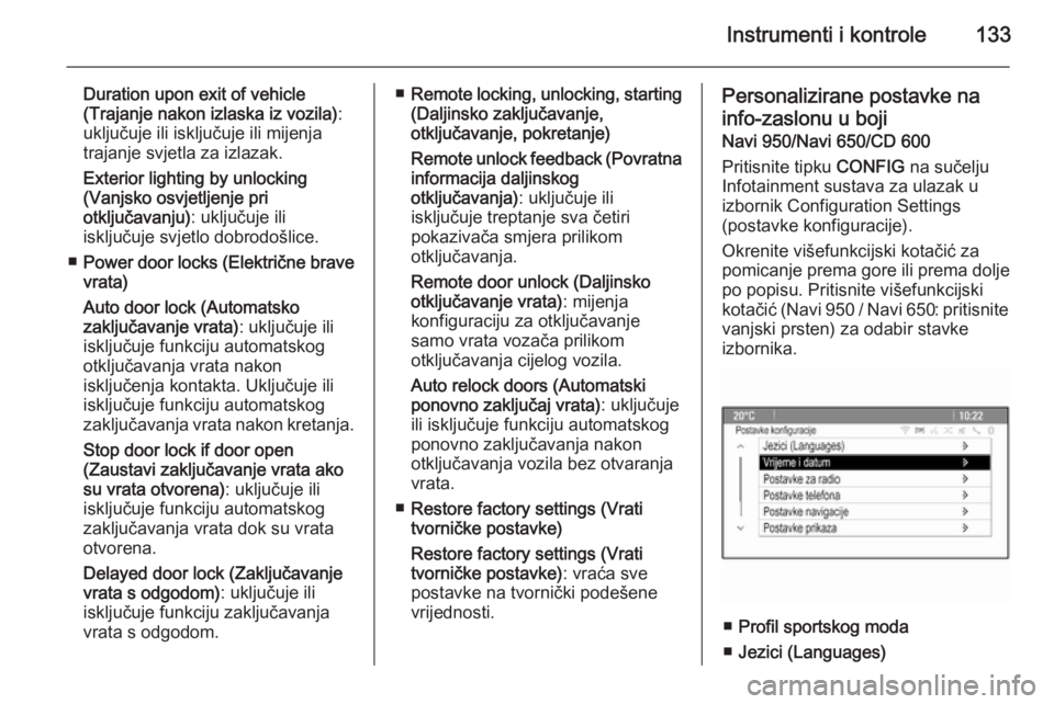 OPEL ZAFIRA C 2015  Priručnik za vlasnika (in Croatian) Instrumenti i kontrole133
Duration upon exit of vehicle
(Trajanje nakon izlaska iz vozila) :
uključuje ili isključuje ili mijenja
trajanje svjetla za izlazak.
Exterior lighting by unlocking
(Vanjsko