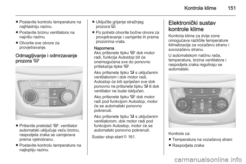 OPEL ZAFIRA C 2015 Priručnik za vlasnika (in Croatian) Kontrola klime151
■ Postavite kontrolu temperature nanajhladniju razinu.
■ Postavite brzinu ventilatora na najvišu razinu.
■ Otvorite sve otvore za provjetravanje.
Odmagljivanje i odmrzavanje
p OPEL ZAFIRA C 2015 Priručnik za vlasnika (in Croatian) Kontrola klime151
■ Postavite kontrolu temperature nanajhladniju razinu.
■ Postavite brzinu ventilatora na najvišu razinu.
■ Otvorite sve otvore za provjetravanje.
Odmagljivanje i odmrzavanje
p