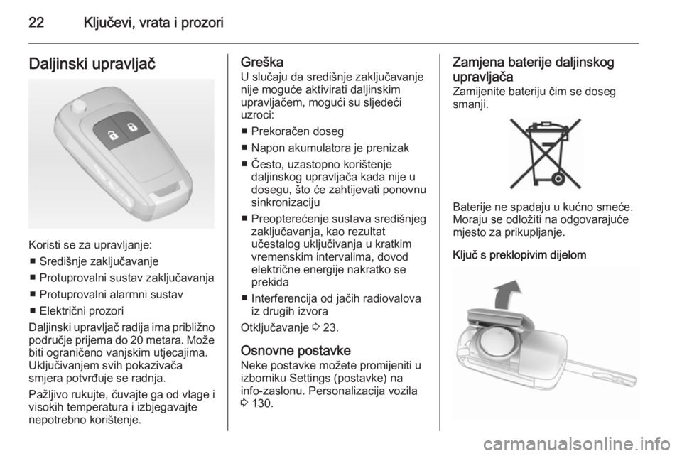 OPEL ZAFIRA C 2015  Priručnik za vlasnika (in Croatian) 22Ključevi, vrata i prozoriDaljinski upravljač
Koristi se za upravljanje:■ Središnje zaključavanje
■ Protuprovalni sustav zaključavanja
■ Protuprovalni alarmni sustav
■ Električni prozor