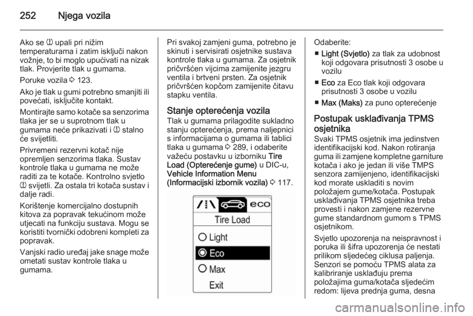 OPEL ZAFIRA C 2015  Priručnik za vlasnika (in Croatian) 252Njega vozila
Ako se w upali pri nižim
temperaturama i zatim isključi nakon
vožnje, to bi moglo upućivati na nizak
tlak. Provjerite tlak u gumama.
Poruke vozila  3 123.
Ako je tlak u gumi potreb