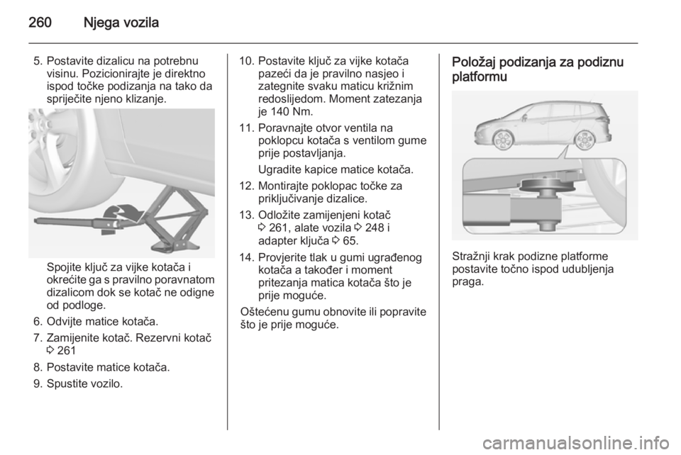 OPEL ZAFIRA C 2015 Priručnik za vlasnika (in Croatian) 260Njega vozila
5. Postavite dizalicu na potrebnuvisinu. Pozicionirajte je direktno
ispod točke podizanja na tako da
spriječite njeno klizanje.
Spojite ključ za vijke kotača i
okrećite ga s pravi OPEL ZAFIRA C 2015 Priručnik za vlasnika (in Croatian) 260Njega vozila
5. Postavite dizalicu na potrebnuvisinu. Pozicionirajte je direktno
ispod točke podizanja na tako da
spriječite njeno klizanje.
Spojite ključ za vijke kotača i
okrećite ga s pravi