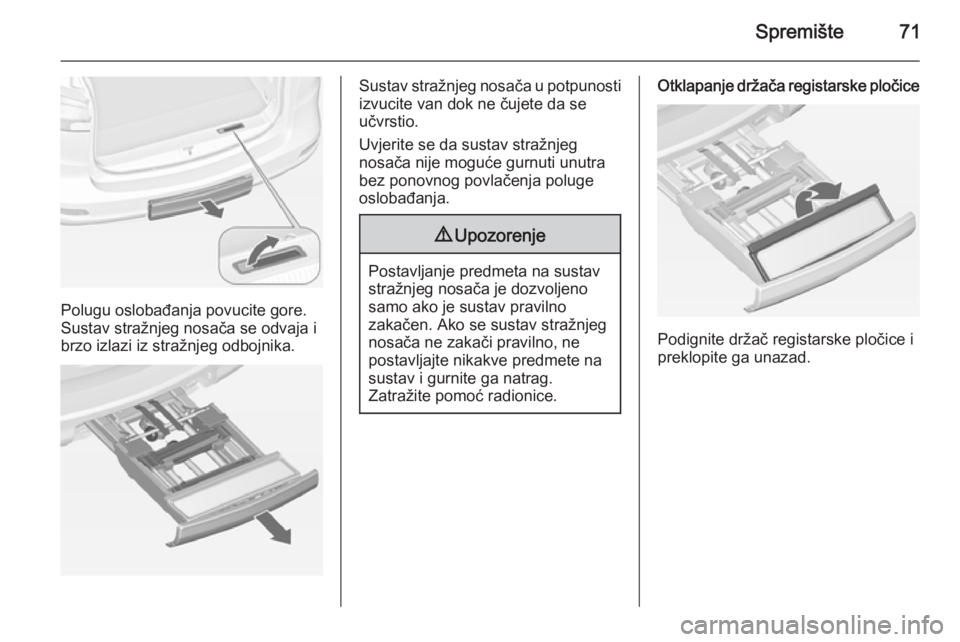 OPEL ZAFIRA C 2015  Priručnik za vlasnika (in Croatian) Spremište71
Polugu oslobađanja povucite gore.
Sustav stražnjeg nosača se odvaja i
brzo izlazi iz stražnjeg odbojnika.
Sustav stražnjeg nosača u potpunosti izvucite van dok ne čujete da se
učv
