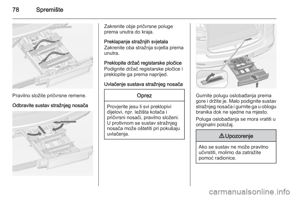 OPEL ZAFIRA C 2015  Priručnik za vlasnika (in Croatian) 78Spremište
Pravilno složite pričvrsne remene.
Odbravite sustav stražnjeg nosača
Zakrenite obje pričvrsne poluge
prema unutra do kraja.
Preklapanje stražnjih svjetala
Zakrenite oba stražnja sv