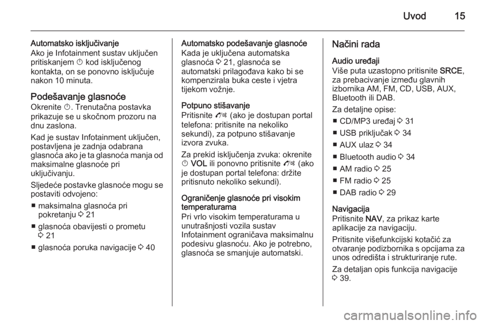 OPEL ZAFIRA C 2015.5  Priručnik za Infotainment (in Croatian) Uvod15
Automatsko isključivanje
Ako je Infotainment sustav uključen
pritiskanjem  X kod isključenog
kontakta, on se ponovno isključuje
nakon 10 minuta.
Podešavanje glasnoće
Okrenite  X. Trenuta�