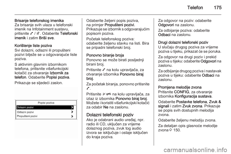OPEL ZAFIRA C 2015.5  Priručnik za Infotainment (in Croatian) Telefon175
Brisanje telefonskog imenika
Za brisanje svih ulaza u telefonski
imenik na Infotainment sustavu,
pritisnite  7 / i . Odaberite  Telefonski
imenik  i zatim  Briši sve .
Korištenje liste po