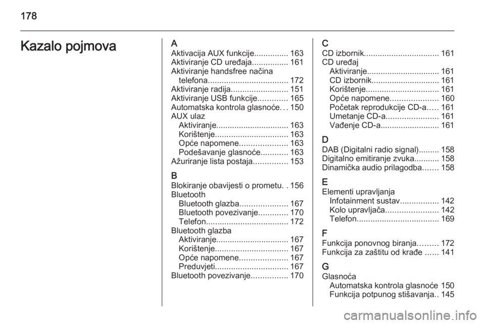 OPEL ZAFIRA C 2015.5  Priručnik za Infotainment (in Croatian) 178Kazalo pojmovaAAktivacija AUX funkcije ...............163
Aktiviranje CD uređaja ................161
Aktiviranje handsfree načina telefona ................................... 172
Aktiviranje radi