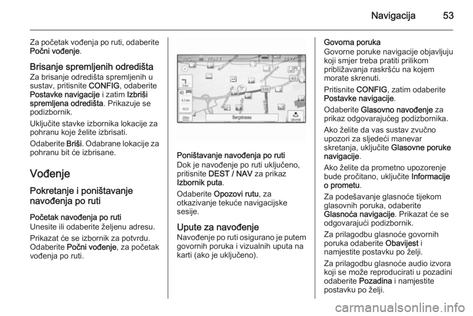 OPEL ZAFIRA C 2015.5  Priručnik za Infotainment (in Croatian) Navigacija53
Za početak vođenja po ruti, odaberitePočni vođenje .
Brisanje spremljenih odredišta Za brisanje odredišta spremljenih u
sustav, pritisnite  CONFIG, odaberite
Postavke navigacije  i 