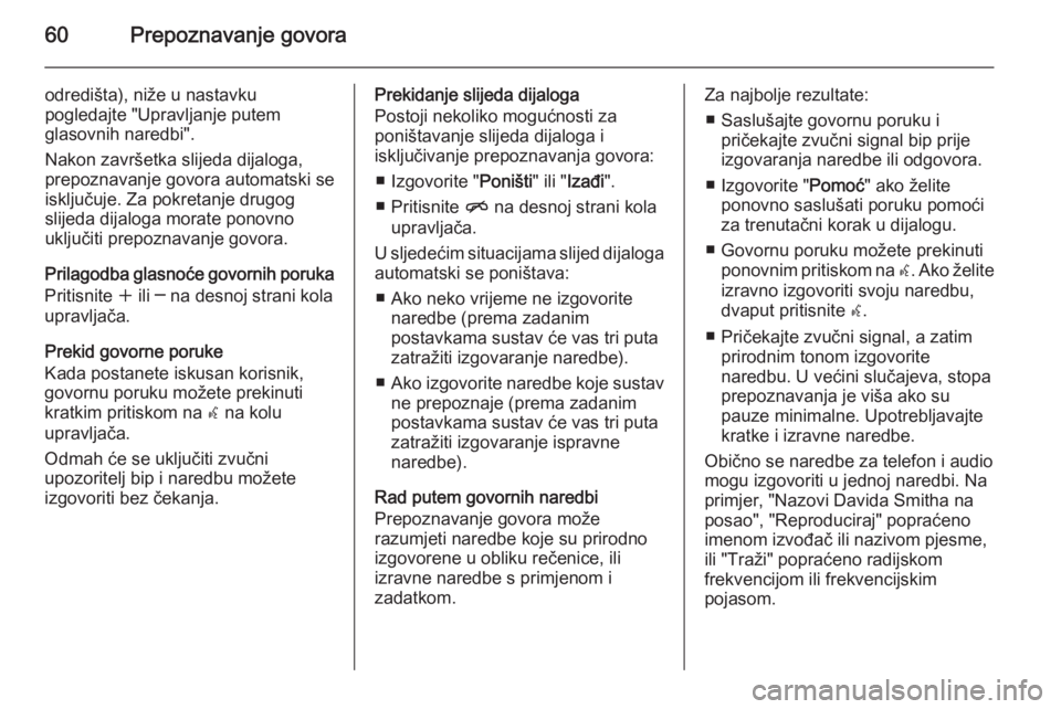 OPEL ZAFIRA C 2015.5  Priručnik za Infotainment (in Croatian) 60Prepoznavanje govora
odredišta), niže u nastavku
pogledajte "Upravljanje putem
glasovnih naredbi".
Nakon završetka slijeda dijaloga,
prepoznavanje govora automatski se
isključuje. Za pok