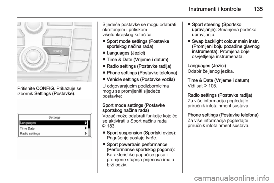 OPEL ZAFIRA C 2015.5 Priručnik za vlasnika (in Croatian) Instrumenti i kontrole135
Pritisnite CONFIG. Prikazuje se
izbornik Settings (Postavke) .
Sljedeće postavke se mogu odabrati
okretanjem i pritiskom
višefunkcijskog kotačića:
■ Sport mode setting OPEL ZAFIRA C 2015.5 Priručnik za vlasnika (in Croatian) Instrumenti i kontrole135
Pritisnite CONFIG. Prikazuje se
izbornik Settings (Postavke) .
Sljedeće postavke se mogu odabrati
okretanjem i pritiskom
višefunkcijskog kotačića:
■ Sport mode setting