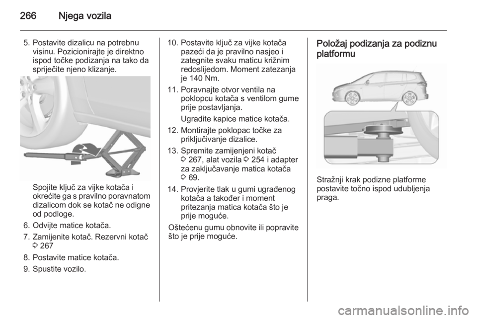 OPEL ZAFIRA C 2015.5 Priručnik za vlasnika (in Croatian) 266Njega vozila
5. Postavite dizalicu na potrebnuvisinu. Pozicionirajte je direktno
ispod točke podizanja na tako da
spriječite njeno klizanje.
Spojite ključ za vijke kotača i
okrećite ga s pravi OPEL ZAFIRA C 2015.5 Priručnik za vlasnika (in Croatian) 266Njega vozila
5. Postavite dizalicu na potrebnuvisinu. Pozicionirajte je direktno
ispod točke podizanja na tako da
spriječite njeno klizanje.
Spojite ključ za vijke kotača i
okrećite ga s pravi