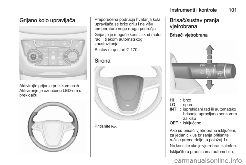 OPEL ZAFIRA C 2016  Priručnik za vlasnika (in Croatian) Instrumenti i kontrole101Grijano kolo upravljača
Aktivirajte grijanje pritiskom na *.
Aktiviranje je označeno LED-om u
prekidaču.
Preporučena područja hvatanja kola
upravljača se brže griju i n