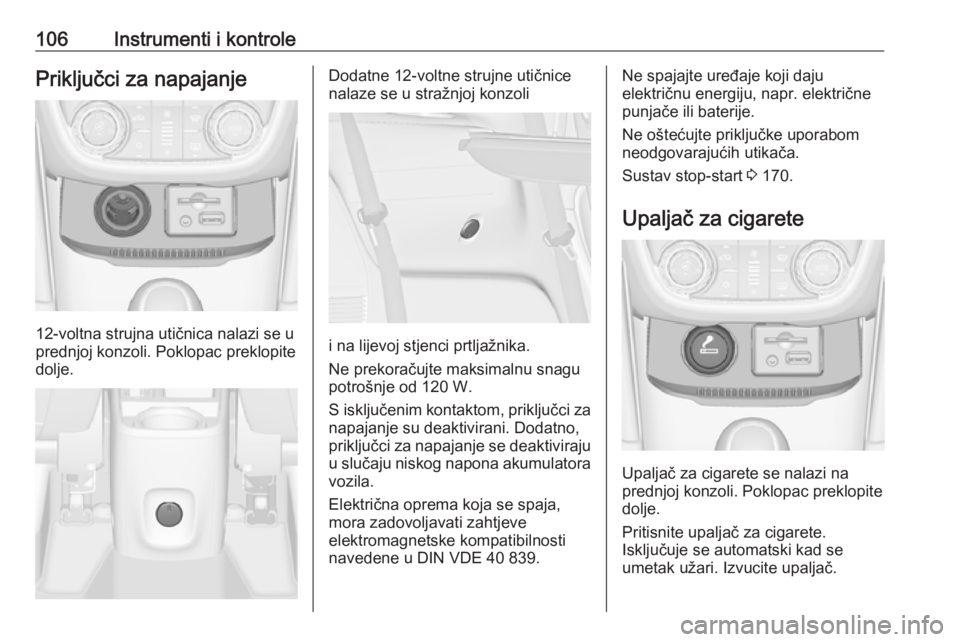 OPEL ZAFIRA C 2016  Priručnik za vlasnika (in Croatian) 106Instrumenti i kontrolePriključci za napajanje
12-voltna strujna utičnica nalazi se u
prednjoj konzoli. Poklopac preklopite
dolje.
Dodatne 12-voltne strujne utičnice
nalaze se u stražnjoj konzol