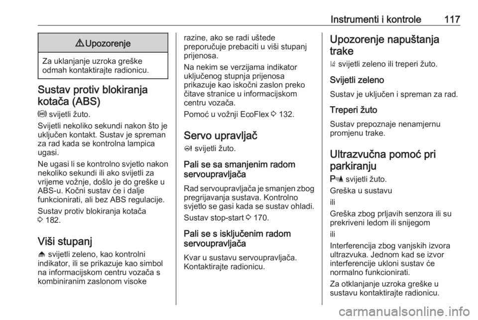 OPEL ZAFIRA C 2016  Priručnik za vlasnika (in Croatian) Instrumenti i kontrole1179Upozorenje
Za uklanjanje uzroka greške
odmah kontaktirajte radionicu.
Sustav protiv blokiranja
kotača (ABS)
u  svijetli žuto.
Svijetli nekoliko sekundi nakon što je uklju