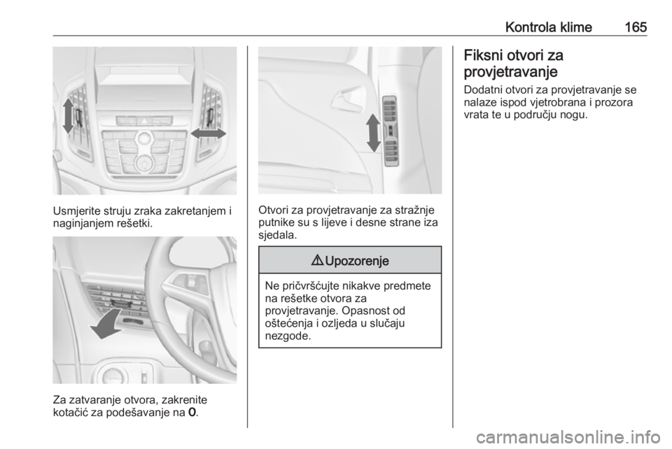 OPEL ZAFIRA C 2016 Priručnik za vlasnika (in Croatian) Kontrola klime165
Usmjerite struju zraka zakretanjem i
naginjanjem rešetki.
Za zatvaranje otvora, zakrenite
kotačić za podešavanje na 7.
Otvori za provjetravanje za stražnje
putnike su s lijeve OPEL ZAFIRA C 2016 Priručnik za vlasnika (in Croatian) Kontrola klime165
Usmjerite struju zraka zakretanjem i
naginjanjem rešetki.
Za zatvaranje otvora, zakrenite
kotačić za podešavanje na 7.
Otvori za provjetravanje za stražnje
putnike su s lijeve